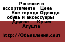 Рюкзаки в ассортименте › Цена ­ 3 500 - Все города Одежда, обувь и аксессуары » Другое   . Крым,Алушта